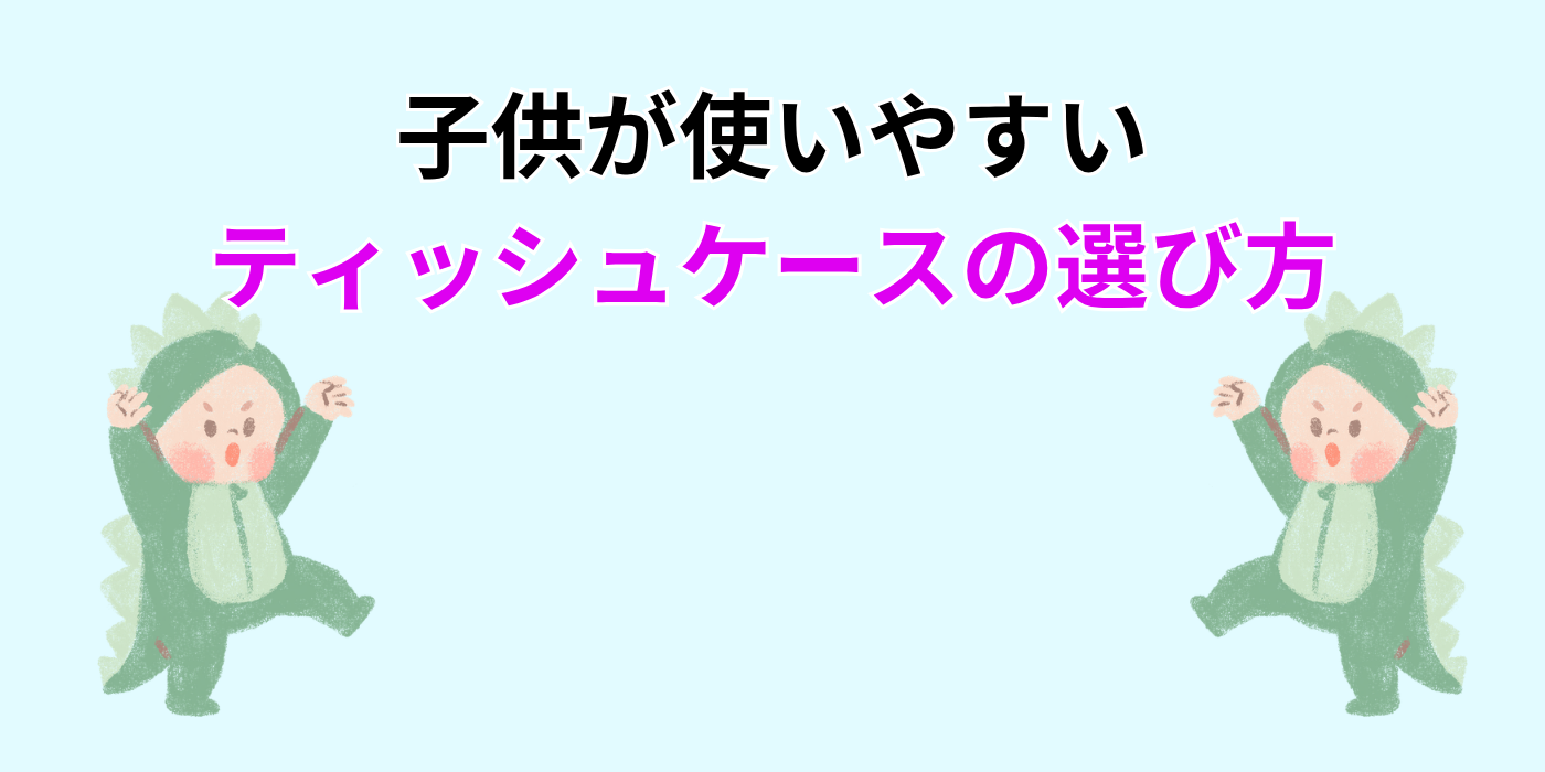 子供が使いやすい ティッシュケースの選び方