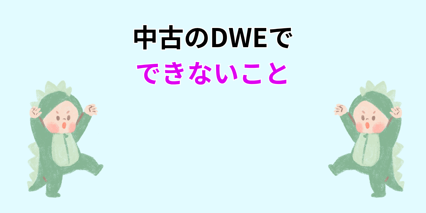 中古のDWEで できないこと