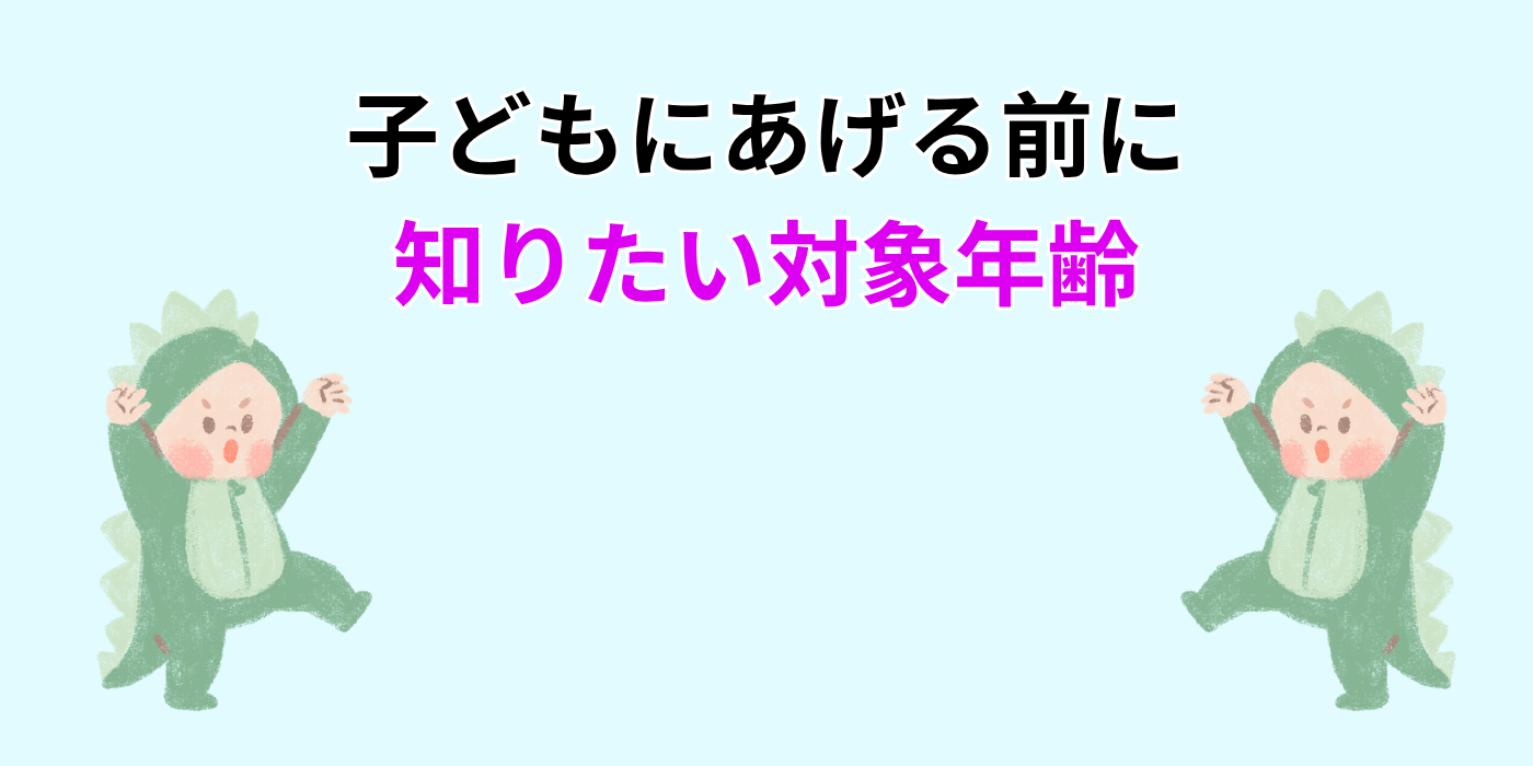 子どもにあげる前に 知りたい対象年齢